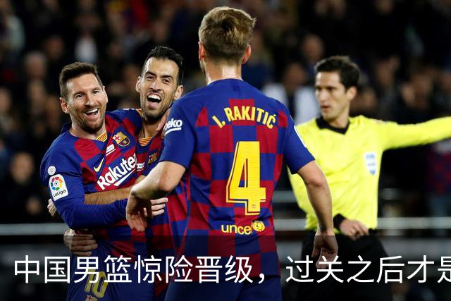 中国男篮惊险晋级，过关之后才是真正考验