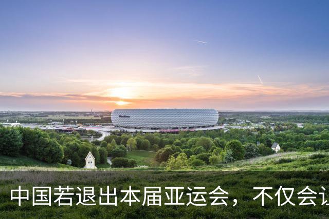 中国若退出本届亚运会，不仅会让赛事大失光彩，甚至可能让日本因缺少中国的参与而亏得血本无归。