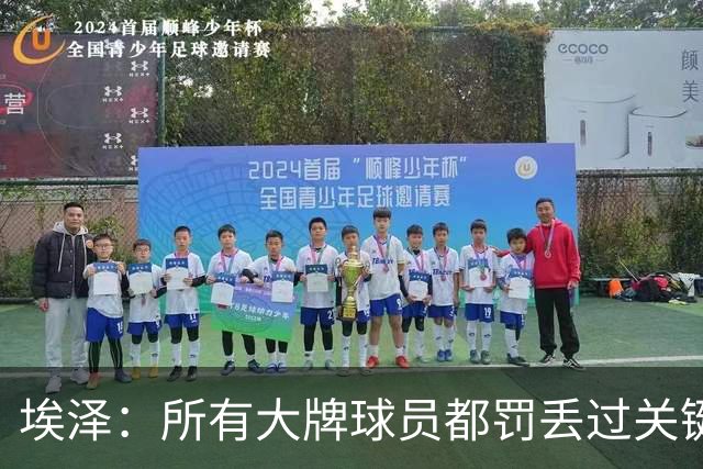 埃泽：所有大牌球员都罚丢过关键点球 关键是要有坚持下去的心态