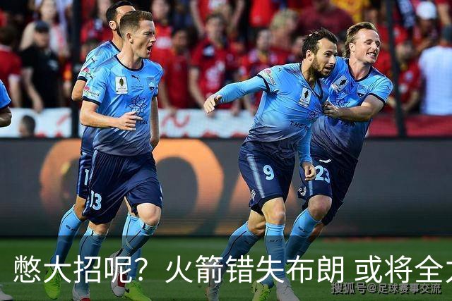 憋大招呢？火箭错失布朗 或将全力追逐欧文
