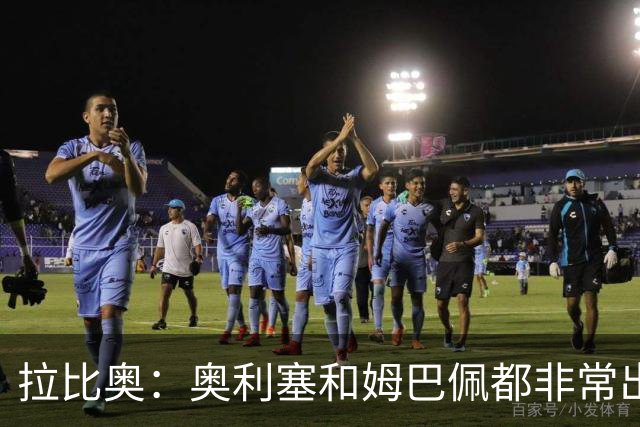 拉比奥：奥利塞和姆巴佩都非常出色 球场更像是非常坚硬的地面
