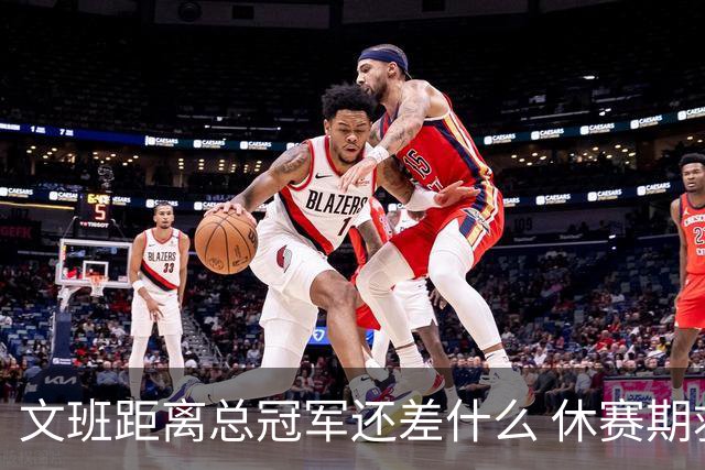 文班距离总冠军还差什么 休赛期救赎从增重开始？