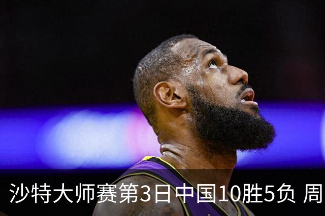 沙特大师赛第3日中国10胜5负 周跃龙吕昊天赢德比