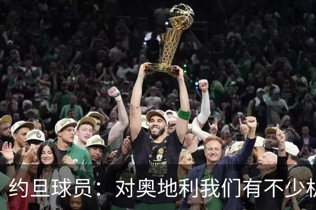 约旦球员：对奥地利我们有不少机会，希望下一场比赛能让球迷开心