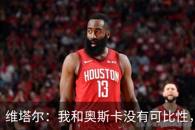 维塔尔：我和奥斯卡没有可比性，奥斯卡是不同的层级远远高于我