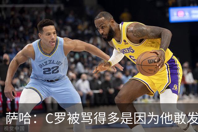 萨哈：C罗被骂得多是因为他敢发声 和梅西不同他不用队友围绕他踢