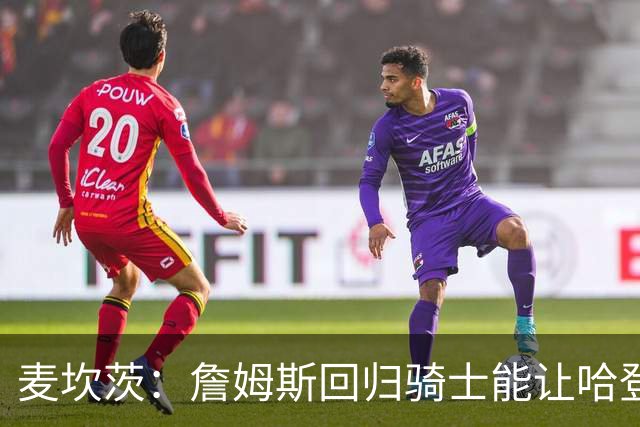 麦坎茨：詹姆斯回归骑士能让哈登和米切尔季后赛翻身 并横扫东部