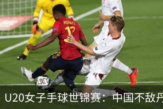 U20女子手球世锦赛：中国不敌丹麦 小组第二晋级16强